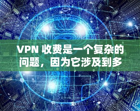 VPN 收费是一个复杂的问题,因为它涉及到多个因素,包括服务提供商、订阅周期、月度费用、免费内容、使用习惯等。以下是一些关于 VPN 收费的详细信息 VPN 收费是一个复杂的问题,因为它涉及到多个因素,包括服务提供商、订阅周期、月度费用、免费内容、使用习惯等。以下是一些关于 VPN 收费的详细信息