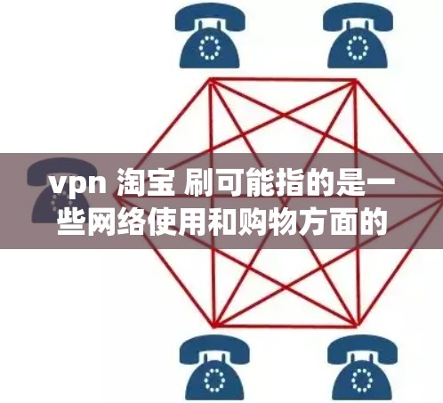 vpn 淘宝 刷可能指的是一些网络使用和购物方面的术语或信息。以下是一些可能的解释和建议 vpn 淘宝 刷可能指的是一些网络使用和购物方面的术语或信息。以下是一些可能的解释和建议
