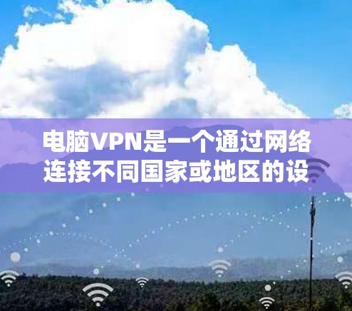 电脑VPN是一个通过网络连接不同国家或地区的设备,以实现远程访问功能的工具。以下是关于电脑VPN的详细步骤指南 电脑VPN是一个通过网络连接不同国家或地区的设备,以实现远程访问功能的工具。以下是关于电脑VPN的详细步骤指南