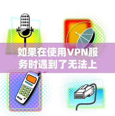 如果在使用VPN服务时遇到了无法上网的问题,通常有几个可能的原因,包括网络不稳定、VPN服务器 offline、防火墙设置不当等。以下是一些常见的解决方法 如果在使用VPN服务时遇到了无法上网的问题,通常有几个可能的原因,包括网络不稳定、VPN服务器 offline、防火墙设置不当等。以下是一些常见的解决方法