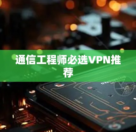 通信工程师必选VPN推荐 通信工程师必选VPN推荐
