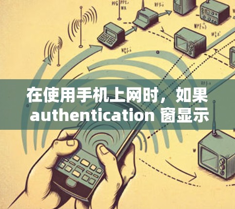 在使用手机上网时,如果 authentication 窗显示 24 状态,通常表示访问失败。以下是逐步排查和解决的方法 在使用手机上网时,如果 authentication 窗显示 24 状态,通常表示访问失败。以下是逐步排查和解决的方法