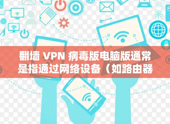 翻墙 VPN 病毒版电脑版通常是指通过网络设备(如路由器或交换机)连接到外部网络(如互联网)的软件,用于访问外部网站或网络资源。以下是一些常见的翻墙 VPN 病毒版电脑软件推荐 翻墙 VPN 病毒版电脑版通常是指通过网络设备(如路由器或交换机)连接到外部网络(如互联网)的软件,用于访问外部网站或网络资源。以下是一些常见的翻墙 VPN 病毒版电脑软件推荐