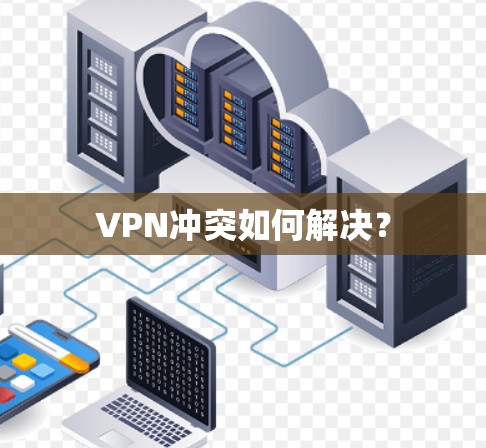 VPN冲突如何解决? VPN冲突如何解决?