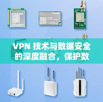 VPN 技术与数据安全的深度融合,保护数据的未来之路 VPN 技术与数据安全的深度融合,保护数据的未来之路
