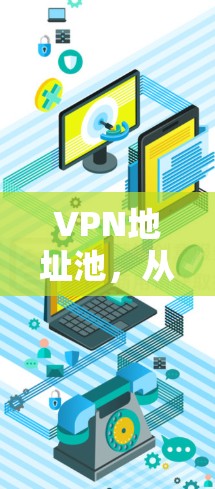 VPN地址池，从安全到高效的网络管理方案