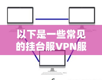 以下是一些常见的挂台服VPN服务 以下是一些常见的挂台服VPN服务