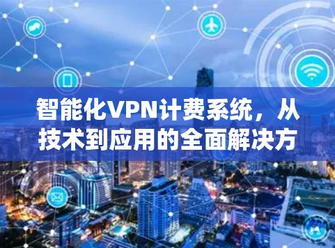 智能化VPN计费系统,从技术到应用的全面解决方案 智能化VPN计费系统,从技术到应用的全面解决方案