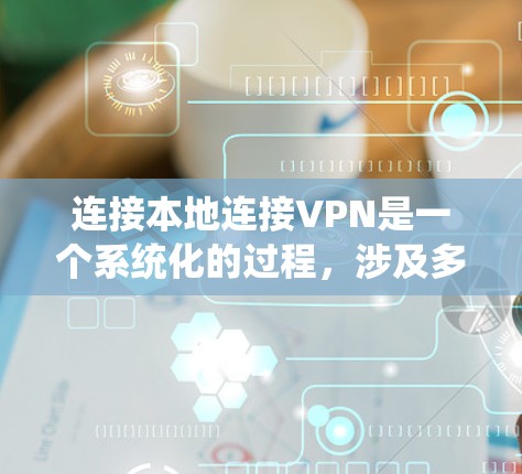 连接本地连接VPN是一个系统化的过程,涉及多个步骤和注意事项,以下是一个详细且结构化的指南 连接本地连接VPN是一个系统化的过程,涉及多个步骤和注意事项,以下是一个详细且结构化的指南