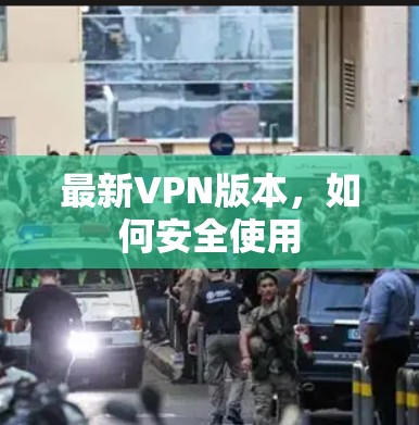 最新VPN版本，如何安全使用