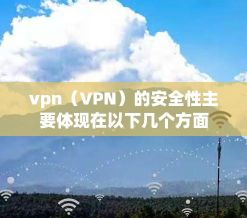vpn(VPN)的安全性主要体现在以下几个方面 vpn(VPN)的安全性主要体现在以下几个方面