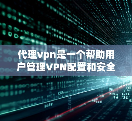 代理vpn是一个帮助用户管理VPN配置和安全的软件或服务。以下是一些关键点,帮助你更好地了解代理vpn 代理vpn是一个帮助用户管理VPN配置和安全的软件或服务。以下是一些关键点,帮助你更好地了解代理vpn