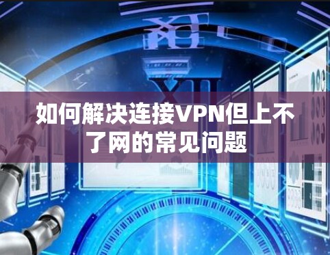 如何解决连接VPN但上不了网的常见问题 如何解决连接VPN但上不了网的常见问题