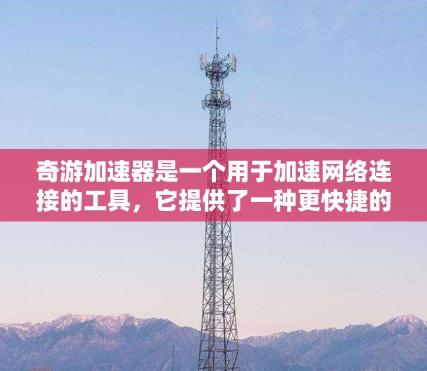 奇游加速器是一个用于加速网络连接的工具,它提供了一种更快捷的网络访问方式,但并不是一款专门用于VPN的软件。如果您的目的是为了安全或隐私,奇游加速器可能并不是适合您使用的VPN工具 奇游加速器是一个用于加速网络连接的工具,它提供了一种更快捷的网络访问方式,但并不是一款专门用于VPN的软件。如果您的目的是为了安全或隐私,奇游加速器可能并不是适合您使用的VPN工具