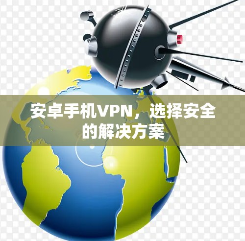 安卓手机VPN,选择安全的解决方案 安卓手机VPN,选择安全的解决方案