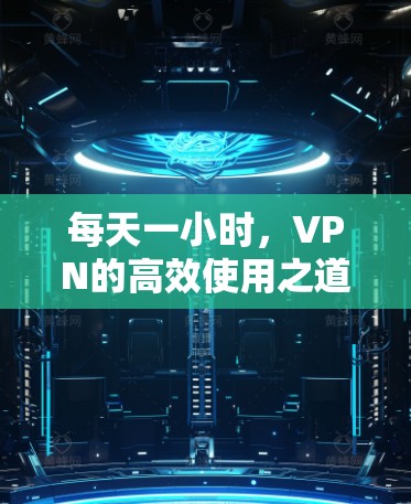 每天一小时,VPN的高效使用之道 每天一小时,VPN的高效使用之道