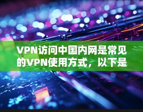 VPN访问中国内网是常见的VPN使用方式，以下是访问中国内网的步骤