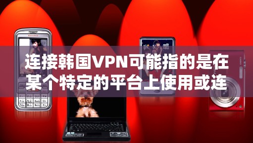连接韩国VPN可能指的是在某个特定的平台上使用或连接到韩国VPN服务。如果你是想连接到某个特定的VPN服务，或者需要帮助如何连接到韩国VPN，我来帮你解答