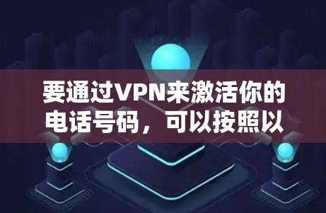 要通过VPN来激活你的电话号码,可以按照以下步骤操作 要通过VPN来激活你的电话号码,可以按照以下步骤操作