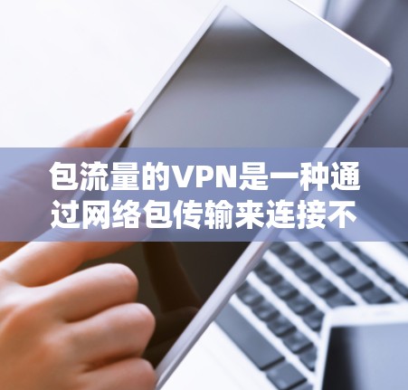 包流量的VPN是一种通过网络包传输来连接不同网络资源的技术,通常用于快速访问互联网资源。尽管其安全性较低,但在某些情况下仍被采用。以下是其关键点和解决方案 包流量的VPN是一种通过网络包传输来连接不同网络资源的技术,通常用于快速访问互联网资源。尽管其安全性较低,但在某些情况下仍被采用。以下是其关键点和解决方案