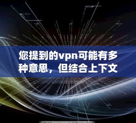 您提到的vpn可能有多种意思,但结合上下文,最常见的可能是VPN(VPN)即虚拟网络连接,用于通过互联网进行在线即时通信、文件传输等。如果您想了解国内的VPN网站或相关信息,可以参考以下内容 您提到的vpn可能有多种意思,但结合上下文,最常见的可能是VPN(VPN)即虚拟网络连接,用于通过互联网进行在线即时通信、文件传输等。如果您想了解国内的VPN网站或相关信息,可以参考以下内容