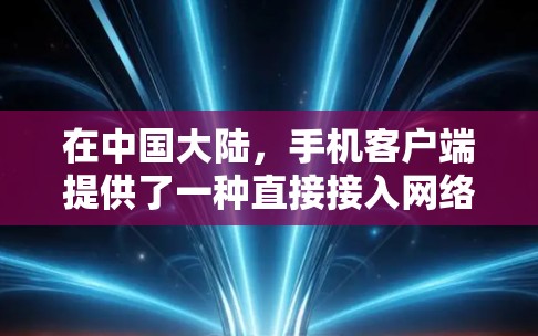 在中国大陆,手机客户端提供了一种直接接入网络的入口,通常称为手机网络或手机客户端(DPW)这可以通过以下步骤进行 在中国大陆,手机客户端提供了一种直接接入网络的入口,通常称为手机网络或手机客户端(DPW)这可以通过以下步骤进行