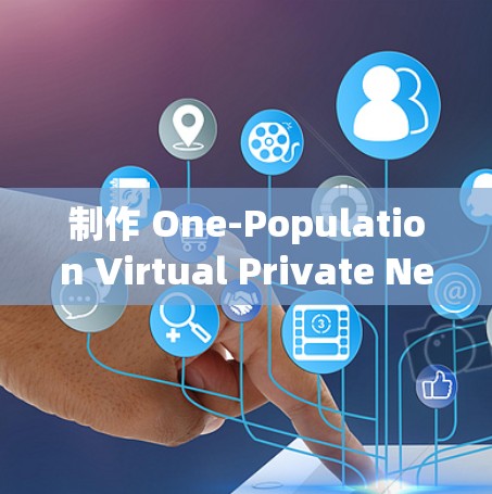 制作 One-Population Virtual Private Network P2P VPN)的 PPT 时,建议以下步骤和内容 制作 One-Population Virtual Private Network P2P VPN)的 PPT 时,建议以下步骤和内容