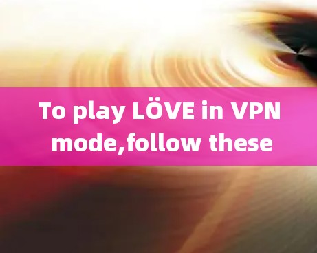 To play LÖVE in VPN mode,follow these organized steps and considerations: To play LÖVE in VPN mode,follow these organized steps and considerations: