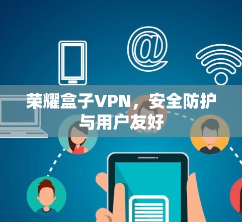 荣耀盒子VPN,安全防护与用户友好 荣耀盒子VPN,安全防护与用户友好