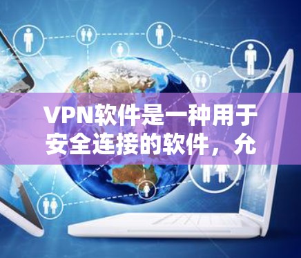 VPN软件是一种用于安全连接的软件,允许用户在不泄露个人身份信息的情况下,通过网络实现与他人或网络服务之间的加密通信。以下是关于VPN软件的详细介绍 VPN软件是一种用于安全连接的软件,允许用户在不泄露个人身份信息的情况下,通过网络实现与他人或网络服务之间的加密通信。以下是关于VPN软件的详细介绍