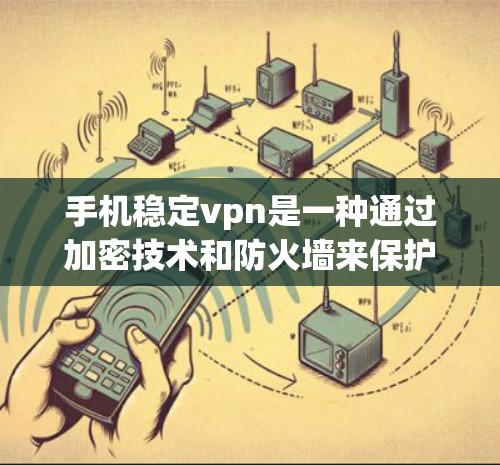 手机稳定vpn是一种通过加密技术和防火墙来保护用户网络访问的软件,旨在防止网络攻击和恶意软件传播。以下是使用稳定vpn的详细步骤和注意事项 手机稳定vpn是一种通过加密技术和防火墙来保护用户网络访问的软件,旨在防止网络攻击和恶意软件传播。以下是使用稳定vpn的详细步骤和注意事项