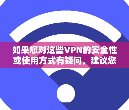 如果您对这些VPN的安全性或使用方式有疑问，建议您咨询可靠的VPN服务提供商，他们会提供详细的了解和推荐。此外，您还可以查看网络服务提供商的官方网站或信誉评估报告，以帮助您确定其安全性