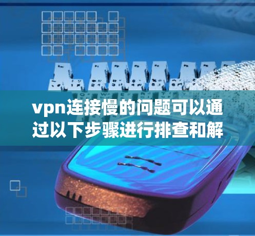 vpn连接慢的问题可以通过以下步骤进行排查和解决 vpn连接慢的问题可以通过以下步骤进行排查和解决