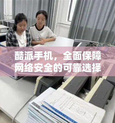 酷派手机,全面保障网络安全的可靠选择 酷派手机,全面保障网络安全的可靠选择