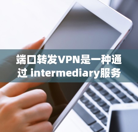 端口转发VPN是一种通过 intermediary服务器(如VPN服务器)将一个VPN的端口转发给另一个服务器的技术,以防止端口被直接访问。以下是使用端口转发VPN的详细步骤 端口转发VPN是一种通过 intermediary服务器(如VPN服务器)将一个VPN的端口转发给另一个服务器的技术,以防止端口被直接访问。以下是使用端口转发VPN的详细步骤