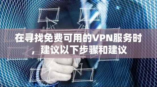在寻找免费可用的VPN服务时,建议以下步骤和建议 在寻找免费可用的VPN服务时,建议以下步骤和建议