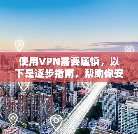 使用VPN需要谨慎,以下是逐步指南,帮助你安全地使用VPN 使用VPN需要谨慎,以下是逐步指南,帮助你安全地使用VPN