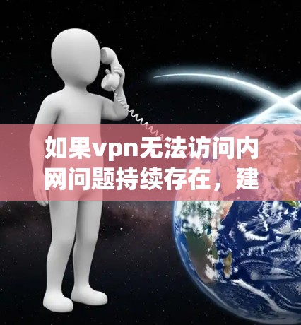如果vpn无法访问内网问题持续存在,建议您在尝试解决问题之前,首先尝试以下步骤 如果vpn无法访问内网问题持续存在,建议您在尝试解决问题之前,首先尝试以下步骤