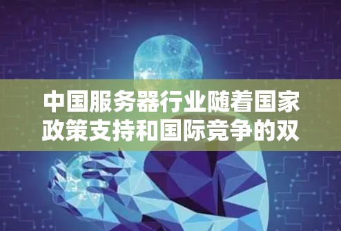 中国服务器行业随着国家政策支持和国际竞争的双重压力,正在逐步发展和成熟。以下是对中国服务器行业的总体情况的总结 中国服务器行业随着国家政策支持和国际竞争的双重压力,正在逐步发展和成熟。以下是对中国服务器行业的总体情况的总结