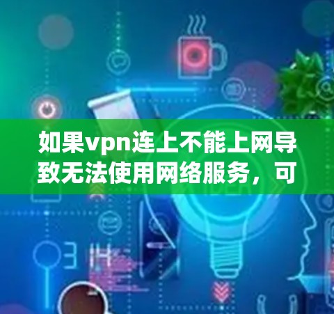 如果vpn连上不能上网导致无法使用网络服务,可能是因为VPN服务器无法连接,或者服务器被阻止访问。以下是一些可能的解决方法 如果vpn连上不能上网导致无法使用网络服务,可能是因为VPN服务器无法连接,或者服务器被阻止访问。以下是一些可能的解决方法
