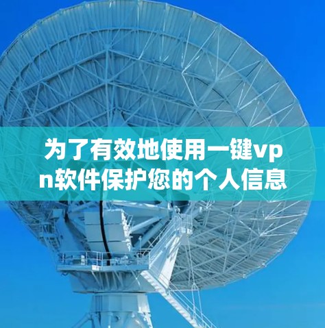 为了有效地使用一键vpn软件保护您的个人信息和密码,您可以按照以下步骤进行操作 为了有效地使用一键vpn软件保护您的个人信息和密码,您可以按照以下步骤进行操作