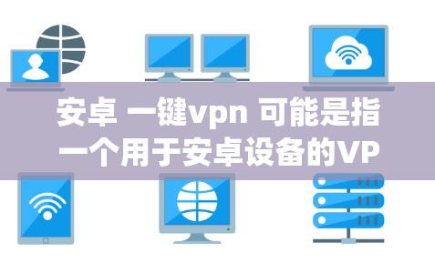 安卓 一键vpn 可能是指一个用于安卓设备的VPN服务,允许用户创建一个 account 或 account pair 以管理 account 的访问权限。以下是一些可能的解释和步骤 安卓 一键vpn 可能是指一个用于安卓设备的VPN服务,允许用户创建一个 account 或 account pair 以管理 account 的访问权限。以下是一些可能的解释和步骤