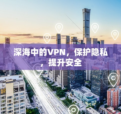 深海中的VPN,保护隐私,提升安全 深海中的VPN,保护隐私,提升安全