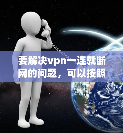 要解决vpn一连就断网的问题,可以按照以下步骤进行 要解决vpn一连就断网的问题,可以按照以下步骤进行
