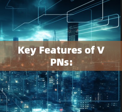 Key Features of VPNs: Key Features of VPNs: