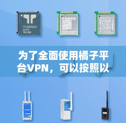 为了全面使用橘子平台VPN,可以按照以下步骤进行 为了全面使用橘子平台VPN,可以按照以下步骤进行
