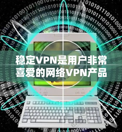 稳定VPN是用户非常喜爱的网络VPN产品，它支持多种协议，如WPTP、SRTP、SRDP等，提供安全、稳定的网络连接体验。以下是使用稳定VPN的详细步骤