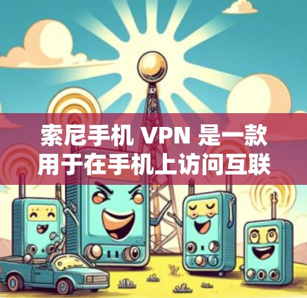索尼手机 VPN 是一款用于在手机上访问互联网的网络保护软件。通过使用手机 VPN，用户可以安全地在手机上进行在线支付、浏览网站、使用应用等，同时保护自己的隐私和数据安全