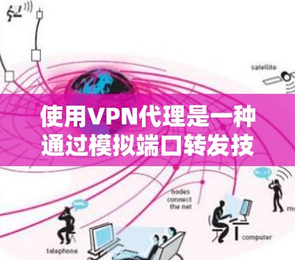 使用VPN代理是一种通过模拟端口转发技术来实现VPN连接和数据传输的方法。以下是一些步骤和建议，帮助你更好地理解和使用VPN代理