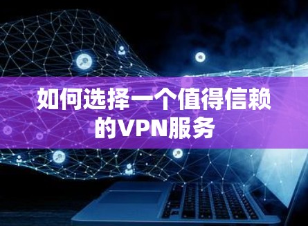 如何选择一个值得信赖的VPN服务 如何选择一个值得信赖的VPN服务